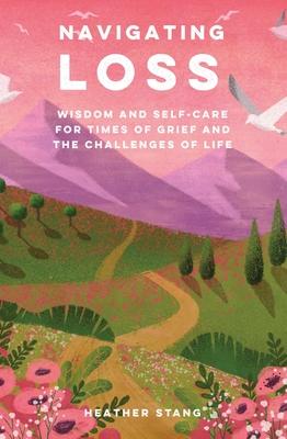 Navigating Loss: Wisdom and Self-Care for Times of Grief and the Challenges of Life