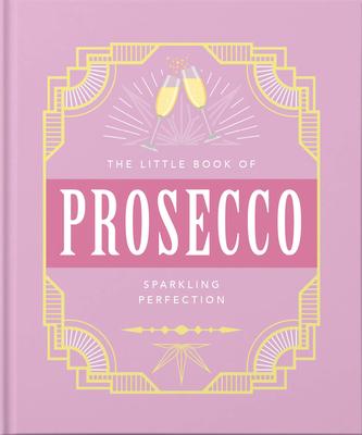 The Little Book of Prosecco: Sparkling Perfection