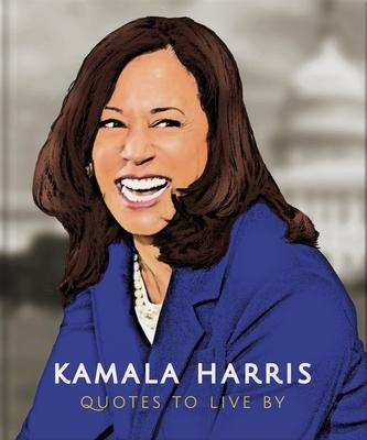 Kamala Harris: Quotes to Live by: A Life-Affirming Collection of More Than 150 Quotes