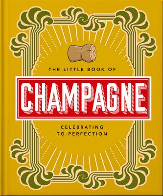 The Little Book of Champagne: A Bubbly Guide to the World's Most Famous Fizz!