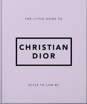 The Little Guide to Christian Dior: Style to Live by