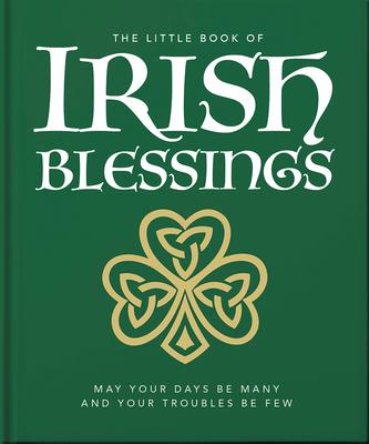 The Little Book of Irish Blessings: May Your Days Be Many and Your Troubles Be Few