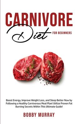 Carnivore Diet For Beginners: Boost energy, increase weight loss and sleep better now by following a healthy carnivorous meal plan! Utilize proven f