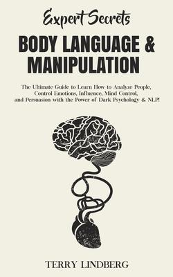 Expert Secrets - Body Language & Manipulation: The Ultimate Guide to Learn How to Analyze People, Control Emotions, Influence, Mind Control, and Persu