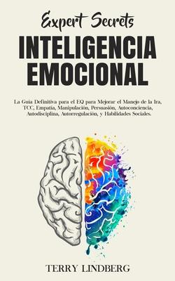 Secretos de Expertos - Inteligencia Emocional: La Gua Definitiva para el EQ para Mejorar el Manejo de la Ira, TCC, Empata, Manipulacin, Persuasin,