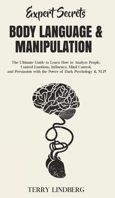 Expert Secrets - Body Language & Manipulation: The Ultimate Guide to Learn How to Analyze People, Control Emotions, Influence, Mind Control, and Persu