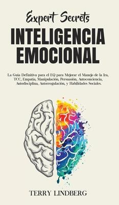 Secretos de Expertos - Inteligencia Emocional: La Gua Definitiva para el EQ para Mejorar el Manejo de la Ira, TCC, Empata, Manipulacin, Persuasin,