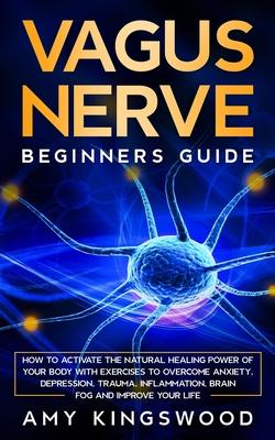 Vagus Nerve: How to Activate the Natural Healing Power of Your Body with Exercises to Overcome Anxiety, Depression, Trauma, Inflamm