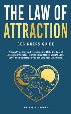 Law of Attraction-Beginners Guide: Proven Principles and Techniques to Make the Law of Attraction Work for Relationships, Money, Weight Loss, Love, an