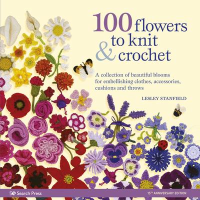 100 Flowers to Knit & Crochet: A Collection of Beautiful Blooms for Embellishing Clothes, Accessories, Cushions and Throws