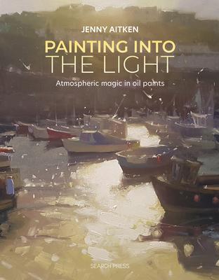 Painting Into the Light: How to Work Atmospheric Magic with Your Oil Paints