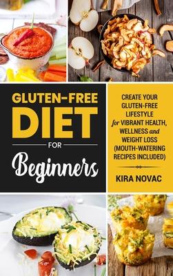 Gluten-Free Diet for Beginners: Create Your Gluten-Free Lifestyle for Vibrant Health, Wellness and Weight Loss