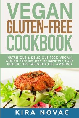 Vegan Gluten Free Cookbook: Nutritious and Delicious, 100% Vegan + Gluten Free Recipes to Improve Your Health, Lose Weight, and Feel Amazing