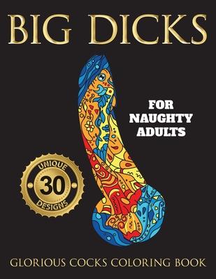 Big Dicks: A Glorious Cocks Coloring book for Naughty Adults. Witty Penis Coloring Book Filled with UNIQUE Floral, Mandalas and o