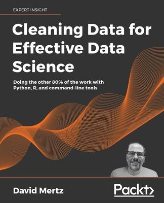 Cleaning Data for Effective Data Science: Doing the other 80% of the work with Python, R, and command-line tools