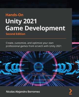 Hands-On Unity 2021 Game Development - Second Edition: Create, customize, and optimize your own professional games from scratch with Unity 2021