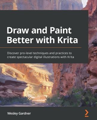 Draw and Paint Better with Krita: Discover pro-level techniques and practices to create spectacular digital illustrations with Krita