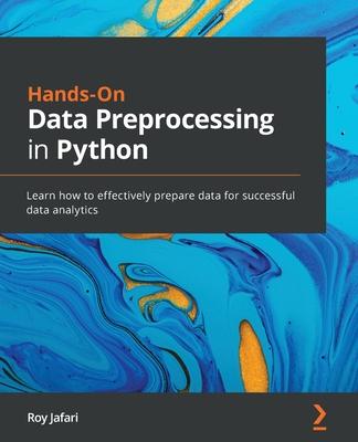 Hands-On Data Preprocessing in Python: Learn how to effectively prepare data for successful data analytics