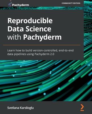 Reproducible Data Science with Pachyderm: Learn how to build version-controlled, end-to-end data pipelines using Pachyderm 2.0 Subscription