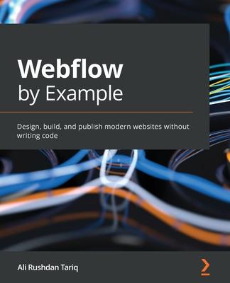 Webflow by Example: Design, build, and publish modern websites without writing code