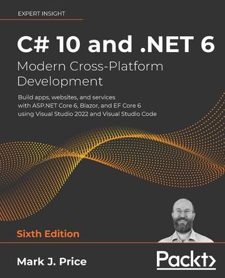 C# 10 and .NET 6 - Modern Cross-Platform Development: Build apps, websites, and services with ASP.NET Core 6, Blazor, and EF Core 6 using Visual Studi