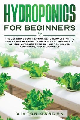 Hydroponics for Beginners: The Essential Guide For Absolute Beginners To Easily Build An Inexpensive DIY Hydroponic System At Home. Grow Vegetabl