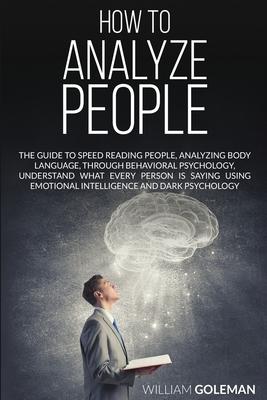 How to Analyze People: The Guide to Speed Reading People, Analyzing Body Language, Through Behavioral Psychology Understand What Every Person