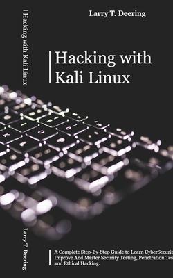 Hacking with Kali Linux: A Complete Step-By-Step Guide to Learn CyberSecurity. Improve And Master Security Testing, Penetration Testing, and Et