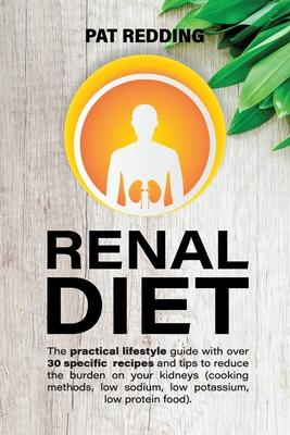 Renal Diet: The practical lifestyle guide with over 30 specific recipes and tips to reduce the burden on your kidneys (cooking met