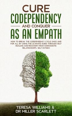 Cure Codependency and Conquer as an Empath: How to Break the Codependency Cycle Once and For All By using The Ultimate Guide Through Self Healing and