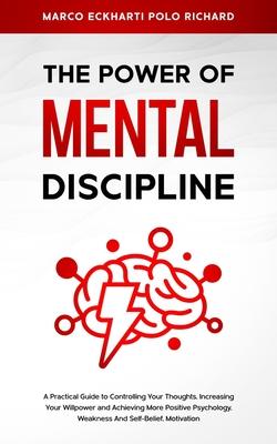 The Power O F Mental Discipline: A Practical Guide to Controlling Your Thoughts, Increasing Your Willpower and Achieving More Positive Psychology, Wea