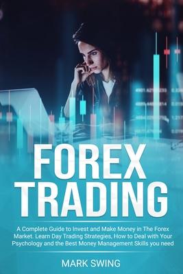 Forex Trading: A Complete Guide to Invest and Make Money in The Forex Market. Learn Day Trading Strategies, How to Deal with Your Psy