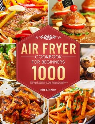 Air Fryer Cookbook for Beginners: 1000 Effortless & Delicious Air Fryer Recipes for Beginners and Advanced Users, with 30 Months Meal Plan