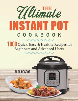 The Ultimate Instant Pot Cookbook: 1000 Quick, Easy & Healthy Recipes for Beginners and Advanced Users