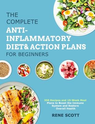 The Complete Anti-Inflammatory Diet & Action Plans for Beginners: 350 Recipes and 10-Week Meal Plans to Boost the Immune System and Restore Overall He