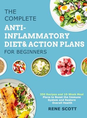 The Complete Anti-Inflammatory Diet & Action Plans for Beginners: 350 Recipes and 10-Week Meal Plans to Boost the Immune System and Restore Overall He