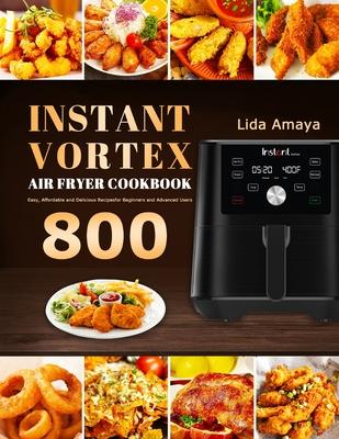 Instant Vortex Air Fryer Cookbook: 800 Easy, Affordable and Delicious Recipes for Beginners and Advanced Users