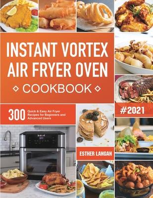 Instant Vortex Air Fryer Oven Cookbook: 300 Quick & Easy Air Fryer Recipes for Beginners and Advanced Users