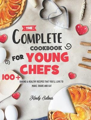 The Complete Cookbook for Young Chefs: 100+ Baking & Healthy Recipes that You'll Love to Make, Share and Eat