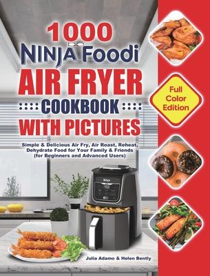 1000 Ninja Foodi Air Fryer Cookbook with Pictures: Simple & Delicious Air Fry, Air Roast, Reheat, Dehydrate Food for Your Family & Friends (for Beginn