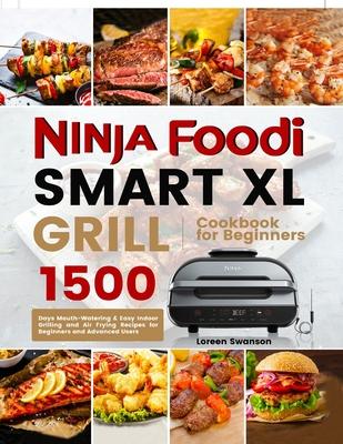 Ninja Foodi Smart Xl Grill Cookbook for Beginners: 1500 Days Mouth-Watering & Easy Indoor Grilling and Air Frying Recipes for Beginners and Advanced U