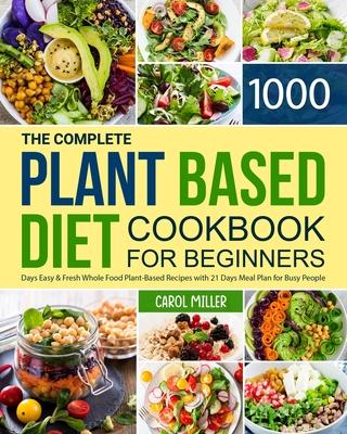 The Complete Plant-Based Diet Cookbook for Beginners: 1000 Days Easy and Fresh Whole Food Plant-Based Recipes with 21 Days Meal Plan for Busy People