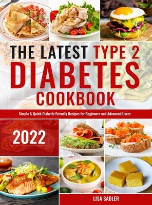 The Latest Type 2 Diabetes Cookbook: Simple & Quick Diabetic Friendly Recipes for Beginners and Advanced Users