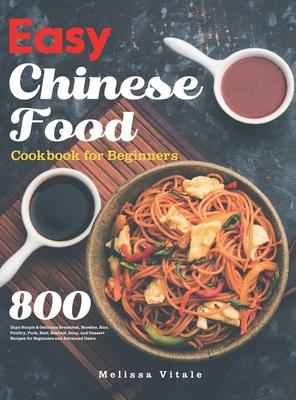 Easy Chinese Food Cookbook for Beginners: 800 Days Simple & Delicious Breakfast, Noodles, Rice, Poultry, Pork, Beef, Seafood, Soup, and Dessert Recipe