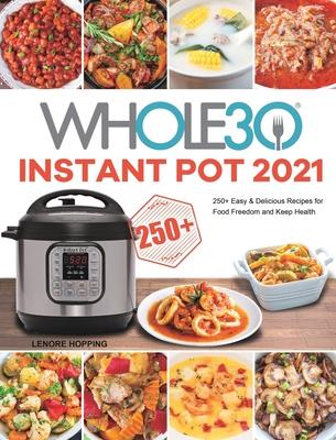 The Whole30 Instant Pot 2021: 250+ Easy & Delicious Recipes for Food Freedom and Keep Health