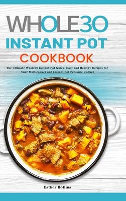 The Whole30 Instant Pot Cookbook: The Ultimate Whole30 Instant Pot Quick, Easy and Healthy Recipes for Your Multicooker and Instant Pot Pressure Cooke