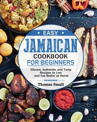 Easy Jamaican Cookbook for Beginners: Vibrant, Authentic and Tasty Recipes to Live and Eat Better at Home