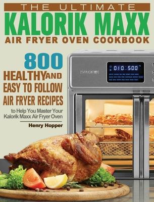 The Ultimate Kalorik Maxx Air Fryer Oven Cookbook: 800 Healthy, and Easy to Follow Air Fryer Recipes to Help You Master Your Kalorik Maxx Air Fryer Ov