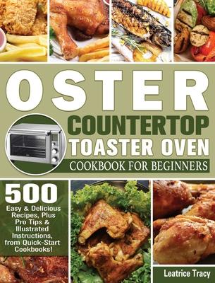 Oster Countertop Toaster Oven Cookbook for Beginners: 500 Easy & Delicious Recipes, Plus Pro Tips & Illustrated Instructions, from Quick-Start Cookboo