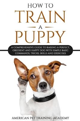 How To Train A Puppy: A Comprehensive Guide to Raising a Perfect, Obedient and Happy Dog with Simple Basic Commands, Tricks, Skills and Exercises Subscription